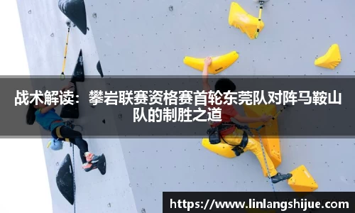 战术解读：攀岩联赛资格赛首轮东莞队对阵马鞍山队的制胜之道