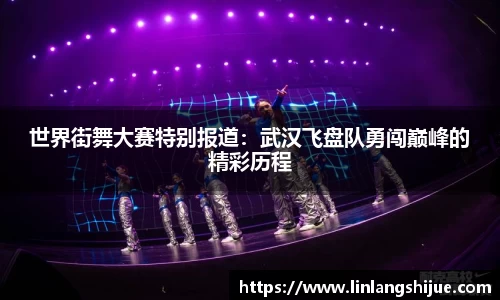 世界街舞大赛特别报道：武汉飞盘队勇闯巅峰的精彩历程