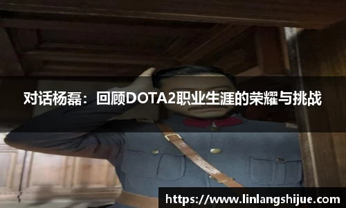 对话杨磊：回顾DOTA2职业生涯的荣耀与挑战