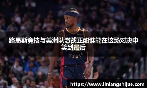 路易斯竞技与美洲队激战正酣谁能在这场对决中笑到最后
