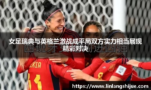 女足瑞典与英格兰激战成平局双方实力相当展现精彩对决